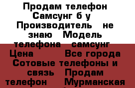 Продам телефон Самсунг б/у › Производитель ­ не знаю › Модель телефона ­ самсунг › Цена ­ 800 - Все города Сотовые телефоны и связь » Продам телефон   . Мурманская обл.